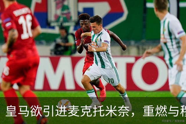 皇马欲引进麦克托米奈，重燃与穆帅的合作