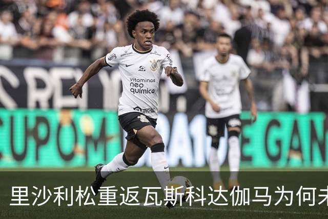 里沙利松重返瓦斯科达伽马为何未果？热刺租借名额已满成主因